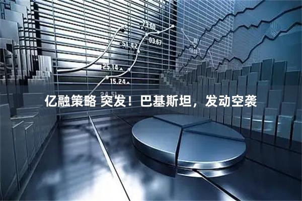 亿融策略 突发！巴基斯坦，发动空袭