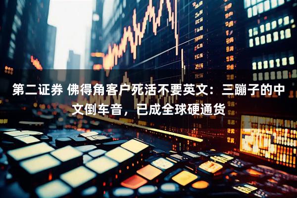 第二证券 佛得角客户死活不要英文：三蹦子的中文倒车音，已成全球硬通货