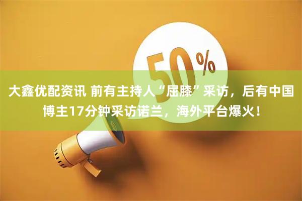 大鑫优配资讯 前有主持人“屈膝”采访，后有中国博主17分钟采访诺兰，海外平台爆火！